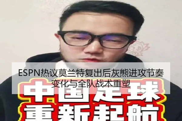 ESPN热议莫兰特复出后灰熊进攻节奏变化与全队战术重塑